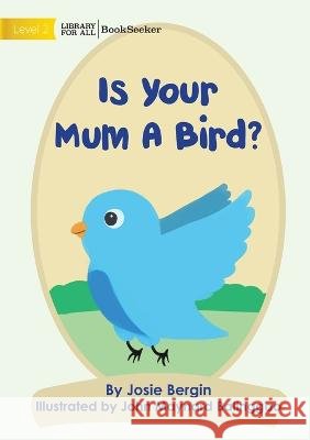 Is Your Mum A Bird? Josie Bergin John Maynard Balinggao  9781922827364 Library for All - książka