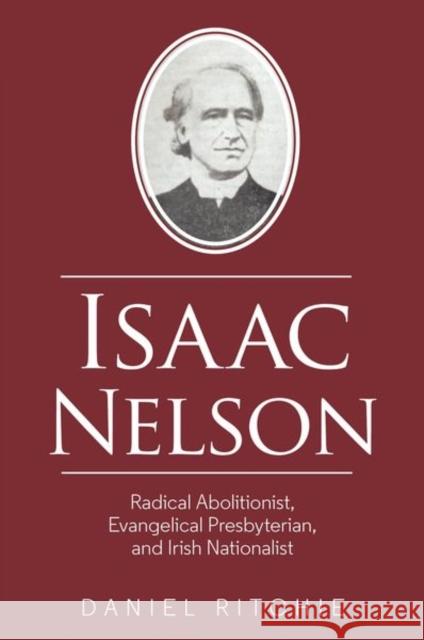 Isaac Nelson: Radical Abolitionist, Evangelical Presbyterian, and Irish Nationalist Daniel Ritchie 9781800856691 Liverpool University Press - książka