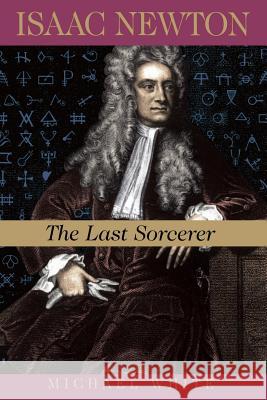 Isaac Newton: The Last Sorcerer Michael White 9780738201436 Perseus Books Group - książka