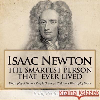 Isaac Newton: The Smartest Person That Ever Lived - Biography of Famous People Grade 3 Children's Biography Books Baby Professor   9781541913882 Baby Professor - książka
