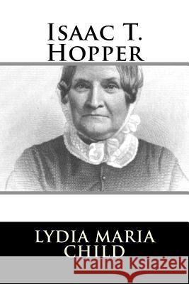Isaac T. Hopper Lydia Maria Child 9781986404792 Createspace Independent Publishing Platform - książka