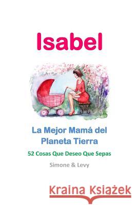 Isabel, La Mejor Mamá del Planeta Tierra: 52 Cosas Que Deseo Que Sepas Levy 9781511963312 Createspace - książka