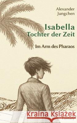 Isabella - Tochter der Zeit: Im Arm des Pharaos Alexander Jungchen 9783695134953 Bod - Books on Demand - książka