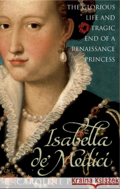 Isabella de'Medici: The Glorious Life and Tragic End of a Renaissance Princess Murphy, Caroline P. 9780571230310 Faber & Faber - książka