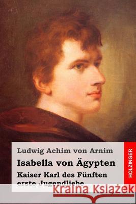 Isabella von Ägypten: Kaiser Karl des Fünften erste Jugendliebe Von Arnim, Ludwig Achim 9781512128062 Createspace - książka