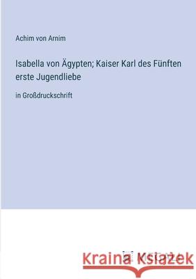 Isabella von ?gypten; Kaiser Karl des F?nften erste Jugendliebe: in Gro?druckschrift Achim Von Arnim 9783387019469 Megali Verlag - książka