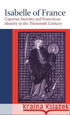 Isabelle of France: Capetian Sanctity and Franciscan Identity in the Thirteenth/Century Field, Sean L. 9780268206345 University of Notre Dame Press (JL) - książka