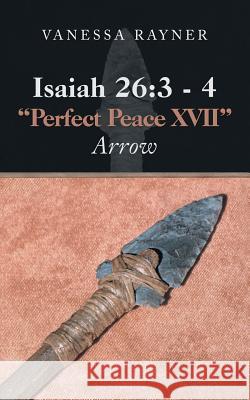 Isaiah 26: 3 - 4 Perfect Peace Xvii: Arrow Rayner, Vanessa 9781546277750 Authorhouse - książka