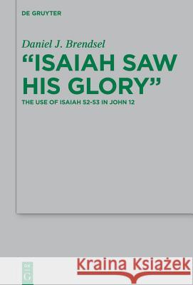 Isaiah Saw His Glory: The Use of Isaiah 52-53 in John 12 Brendsel, Daniel J. 9783110362503 De Gruyter - książka