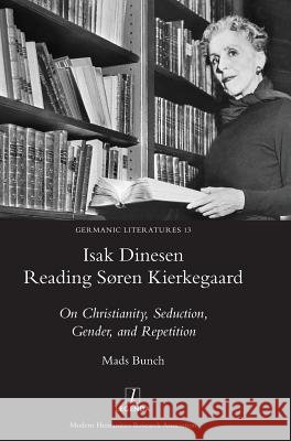 Isak Dinesen Reading Søren Kierkegaard: On Christianity, Seduction, Gender, and Repetition Bunch, Mads 9781781884935 Legenda - książka