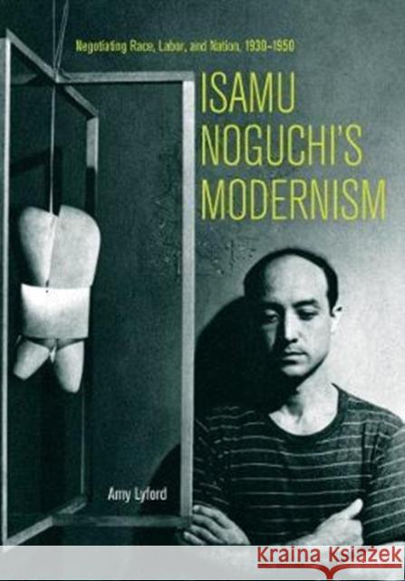 Isamu Noguchi's Modernism: Negotiating Race, Labor, and Nation, 1930-1950 Lyford, Amy 9780520298491 University of California Press - książka