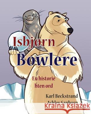 Isbjørn Bowlere: En historie uten ord Sanborn, Ashley 9781503240421 Createspace Independent Publishing Platform - książka