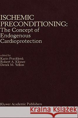 Ischemic Preconditioning: The Concept of Endogenous Cardioprotection Karin Przyklenk Karin Przyklenk Robert A. Kloner 9780792324102 Springer Netherlands - książka