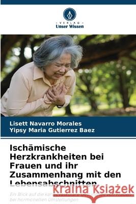 Ischämische Herzkrankheiten bei Frauen und ihr Zusammenhang mit den Lebensabschnitten Navarro Morales, Lisett, Gutierrez  Baez, Yipsy Maria 9786206840220 Verlag Unser Wissen - książka