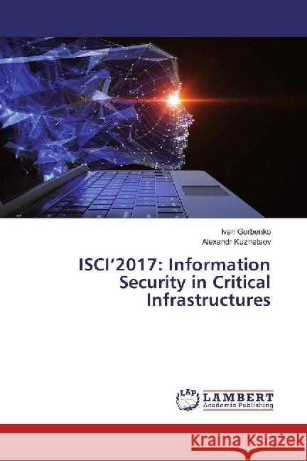 ISCI'2017: Information Security in Critical Infrastructures Gorbenko, Ivan; Kuznetsov, Alexandr 9783330061361 LAP Lambert Academic Publishing - książka