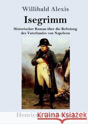 Isegrimm (Großdruck): Historischer Roman über die Befreiung des Vaterlandes von Napoleon Willibald Alexis 9783847824077 Henricus - książka