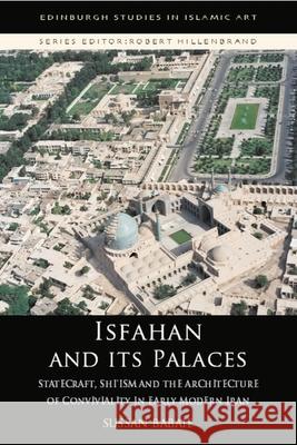 Isfahan and Its Palaces: Statecraft, Shi`ism and the Architecture of Conviviality in Early Modern Iran Babaie, Sussan 9780748633753 EDINBURGH UNIVERSITY PRESS - książka
