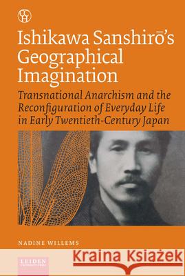 Ishikawa Sanshir's Geographical Imagination: Transnational Anarchism and the Reconfiguration of Everyday Life in Early Twentieth-Century Japan Willems 9789087283438 Leiden University Press - książka