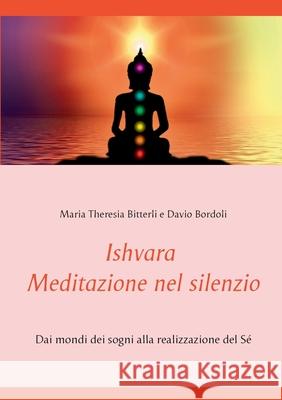 Ishvara - Meditazione nel silenzio: Dai mondi dei sogni alla realizzazione del Sé Maria Theresia Bitterli, Davio Bordoli 9783752642025 Books on Demand - książka