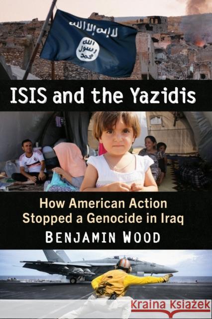 ISIS and the Yazidis: How American Action Stopped a Genocide in Iraq Benjamin Wood 9781476690650 McFarland & Company - książka