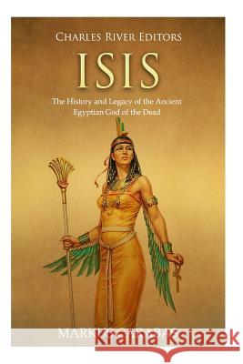 Isis: The History and Legacy of the Ancient Egyptian God of the Dead Charles River Editors                    Markus Carabas 9781719092685 Createspace Independent Publishing Platform - książka