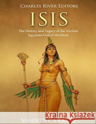 Isis: The History and Legacy of the Ancient Egyptian God of the Dead Charles River Editors                    Markus Carabas 9781719092838 Createspace Independent Publishing Platform - książka