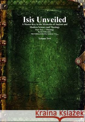 Isis Unveiled: A Master-Key to the Mysteries of Ancient and Modern Science and Theology Part Two - Theology Volume 2 Helena Petrovna Blavatsky Anthony Uyl 9781773565712 Devoted Publishing - książka