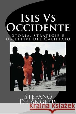 Isis Vs Occidente: Storia, strategie e obiettivi del Califfato Angelis, Stefano De 9781532829734 Createspace Independent Publishing Platform - książka