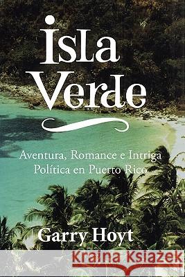 Isla Verde: Aventura, Romance e Intriga Política en Puerto Rico Hoyt, Garry 9781456380472 Createspace - książka