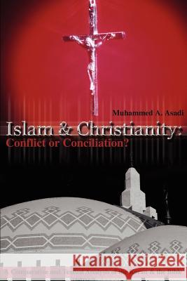 Islam & Christianity: Conflict or Conciliation?: A Comparative and Textual Analysis of the Koran & the Bible Asadi, Muhammed A. 9780595212583 Writers Club Press - książka