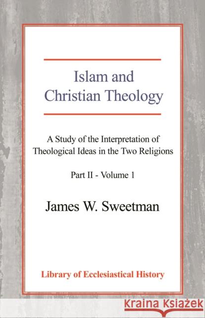 Islam and Christian Theology (Part 2, Volume 1): A Study of the Interpretation of Theological Ideas in the Two Religions Sweetman, James W. 9780227172025 James Clarke Company - książka