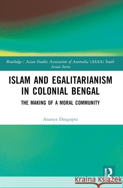 Islam and Egalitarianism in Colonial Bengal: The Making of a Moral Community Ananya Dasgupta 9781032364131 Routledge - książka