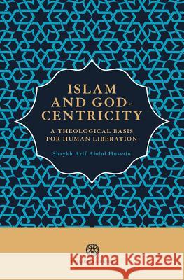 Islam and God-Centricity: A Theological Basis for Human Liberation Arif Abdul Hussain 9781999862114 Al-Mahdi Institute - książka