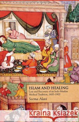 Islam and Healing: Loss and Recovery of an Indo-Muslim Medical Tradition, 1600-1900 Alavi, S. 9781349363919 Palgrave Macmillan - książka