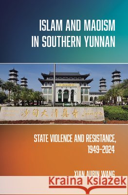 Islam and Maoism in Southern Yunnan: State Violence and Resistance, 1949–2024 Xian Aubin Wang 9781501787201 Cornell University Press - książka