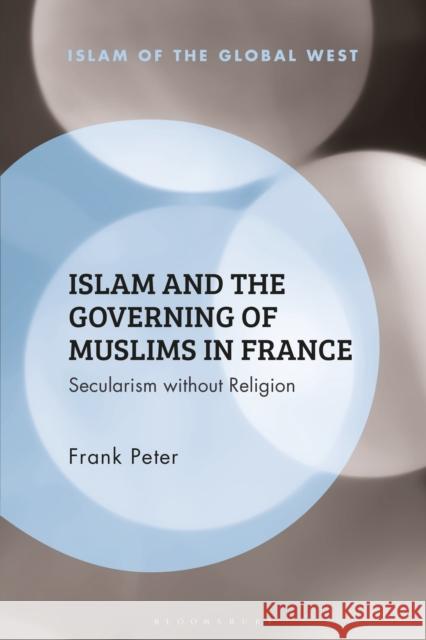 Islam and the Governing of Muslims in France: Secularism Without Religion Frank Peter Frank Peter Kambiz Ghaneabassiri 9781350214538 Bloomsbury Academic - książka