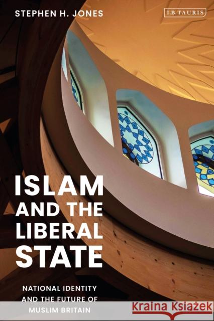 Islam and the Liberal State: National Identity and the Future of Muslim Britain Stephen H. Jones 9780755635269 I. B. Tauris & Company - książka