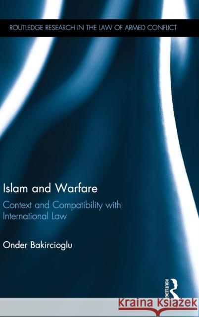 Islam and Warfare: Context and Compatibility with International Law Onder Bakircioglu 9780415828888 Routledge - książka
