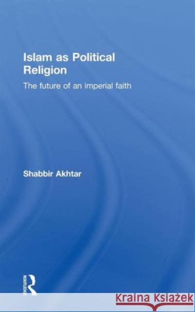 Islam as Political Religion: The Future of an Imperial Faith Akhtar, Shabbir 9780415781466 Taylor & Francis - książka