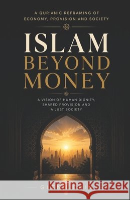 Islam Beyond Money: A Qur'anic Reframing of Economy, Provision and Society Chin, Glenn 9798243341134 Independently Published - książka