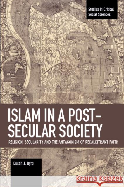 Islam in a Post-Secular Society: Religion, Secularity and the Antagonism of Recalcitrant Faith Dustin J. Byrd 9781608468416 Studies in Critical Social Science - książka