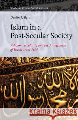 Islam in a Post-Secular Society: Religion, Secularity and the Antagonism of Recalcitrant Faith Dustin Byrd 9789004325357 Brill - książka