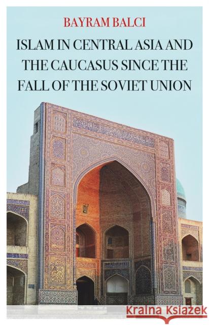 Islam in Central Asia and the Caucasus Since the Fall of the Soviet Union Bayram Balci 9781849049689 C Hurst & Co Publishers Ltd - książka