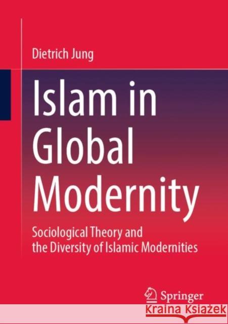 Islam in Global Modernity: Sociological Theory and the Diversity of Islamic Modernities Dietrich Jung 9783658399535 Springer - książka