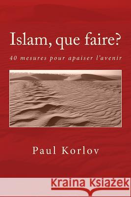 Islam, que faire?: 40 mesures pour apaiser l'avenir Korlov, Paul 9781541172388 Createspace Independent Publishing Platform - książka