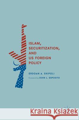 Islam, Securitization, and Us Foreign Policy Shipoli, Erdoan A. 9783319711102 Palgrave MacMillan - książka