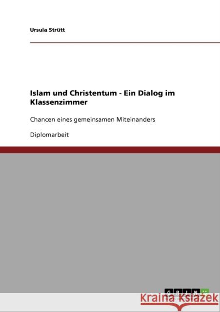 Islam und Christentum - Ein Dialog im Klassenzimmer: Chancen eines gemeinsamen Miteinanders Strütt, Ursula 9783638926089 Grin Verlag - książka