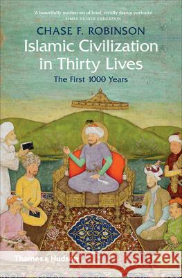 Islamic Civilization in Thirty Lives: The First 1000 Years Chase F. Robinson 9780500293782 Thames & Hudson Ltd - książka