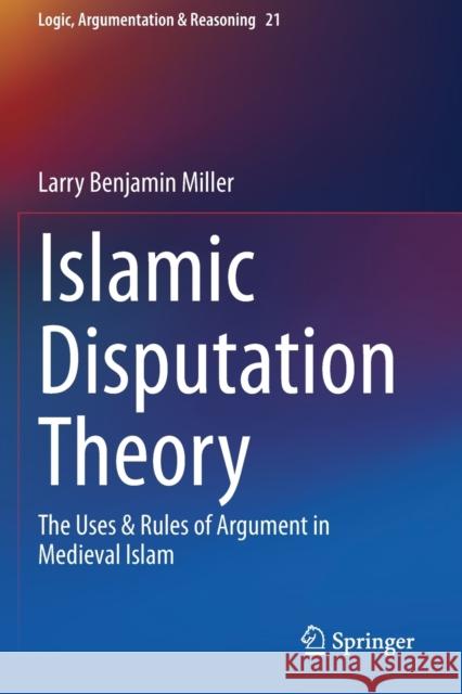 Islamic Disputation Theory: The Uses & Rules of Argument in Medieval Islam Larry Benjamin Miller 9783030450144 Springer - książka