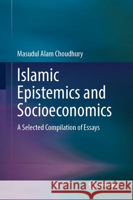 Islamic Epistemics and Socioeconomics: A Selected Compilation of Essays Masudul Alam Choudhury 9789819646432 Springer Nature Switzerland AG - książka